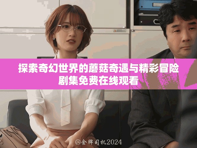 探索奇幻世界的蘑菇奇遇与精彩冒险剧集免费在线观看