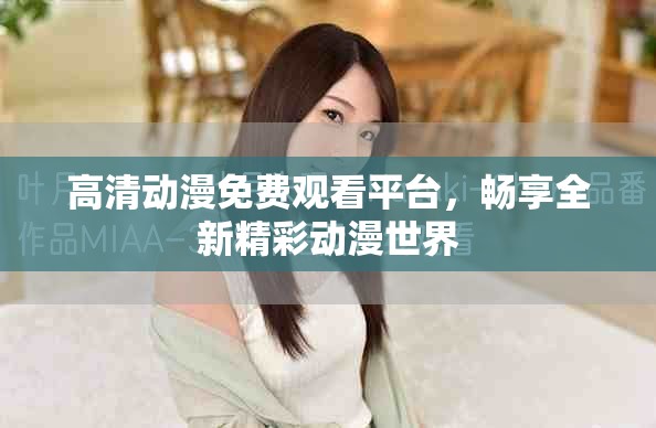 高清动漫免费观看平台，畅享全新精彩动漫世界