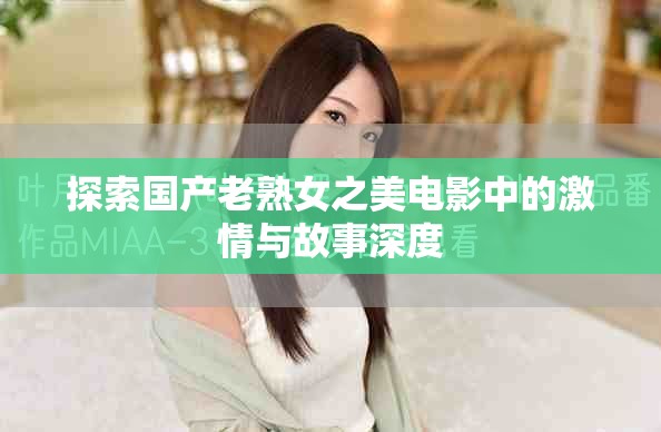 探索国产老熟女之美电影中的激情与故事深度