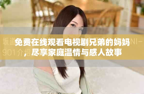 免费在线观看电视剧兄弟的妈妈，尽享家庭温情与感人故事