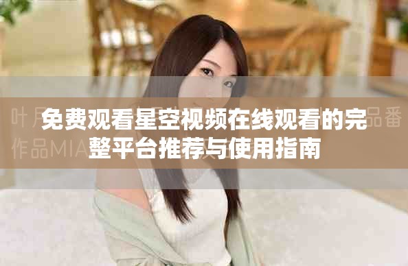 免费观看星空视频在线观看的完整平台推荐与使用指南