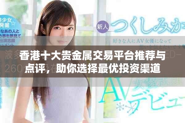 香港十大贵金属交易平台推荐与点评，助你选择最优投资渠道
