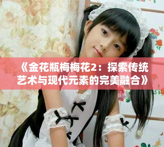 《金花瓶梅梅花2：探索传统艺术与现代元素的完美融合》