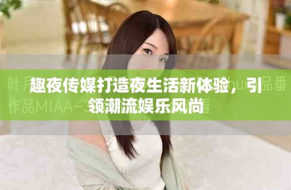 趣夜传媒打造夜生活新体验，引领潮流娱乐风尚