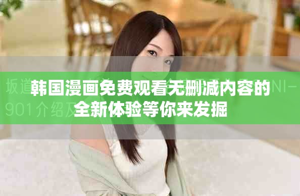 韩国漫画免费观看无删减内容的全新体验等你来发掘