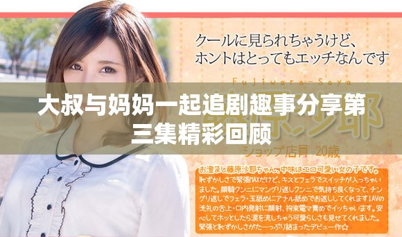 大叔与妈妈一起追剧趣事分享第三集精彩回顾