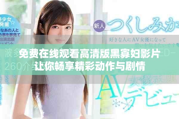 免费在线观看高清版黑寡妇影片让你畅享精彩动作与剧情