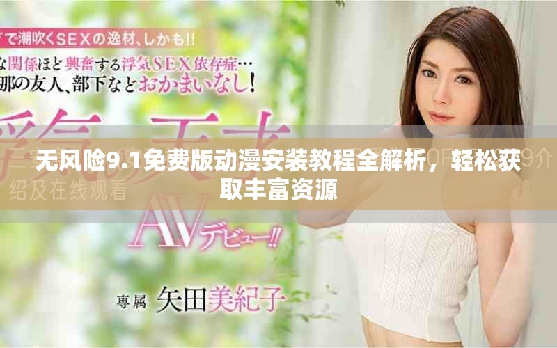 无风险9.1免费版动漫安装教程全解析，轻松获取丰富资源