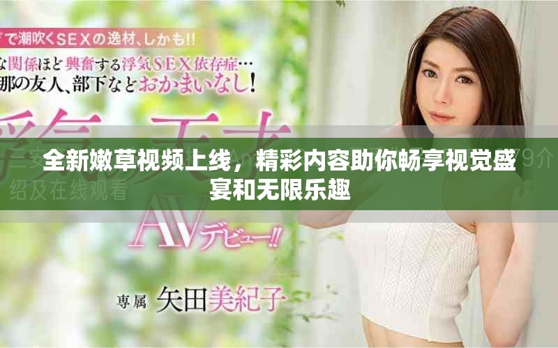 全新嫩草视频上线，精彩内容助你畅享视觉盛宴和无限乐趣