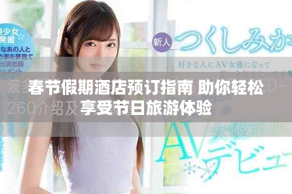 春节假期酒店预订指南 助你轻松享受节日旅游体验