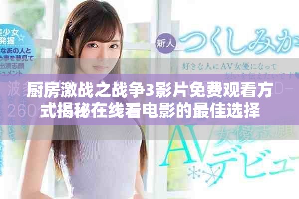 厨房激战之战争3影片免费观看方式揭秘在线看电影的最佳选择