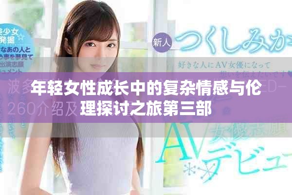 年轻女性成长中的复杂情感与伦理探讨之旅第三部