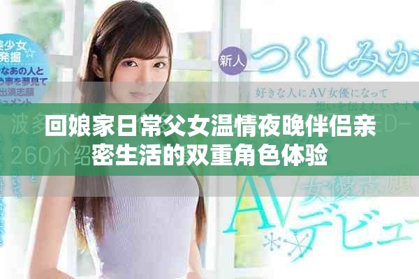 回娘家日常父女温情夜晚伴侣亲密生活的双重角色体验