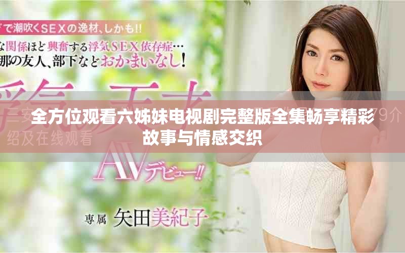 全方位观看六姊妹电视剧完整版全集畅享精彩故事与情感交织