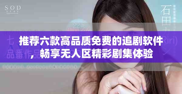 推荐六款高品质免费的追剧软件，畅享无人区精彩剧集体验