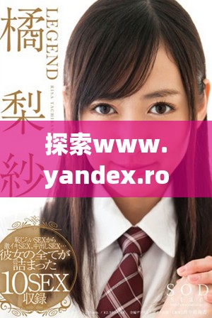 探索www.yandex.rom的精彩内容与功能特点解析