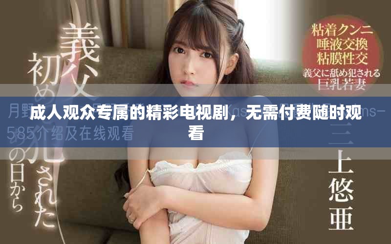 成人观众专属的精彩电视剧，无需付费随时观看