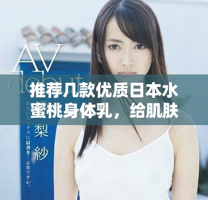 推荐几款优质日本水蜜桃身体乳，给肌肤注入水润活力