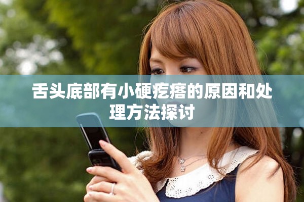 舌头底部有小硬疙瘩的原因和处理方法探讨