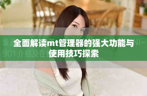 全面解读mt管理器的强大功能与使用技巧探索