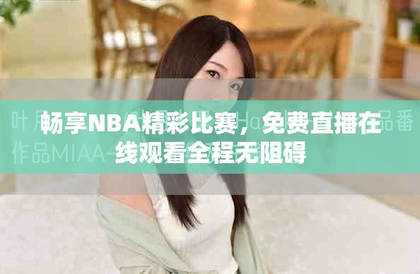 畅享NBA精彩比赛，免费直播在线观看全程无阻碍