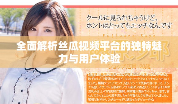 全面解析丝瓜视频平台的独特魅力与用户体验