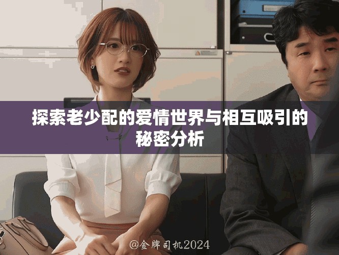 探索老少配的爱情世界与相互吸引的秘密分析