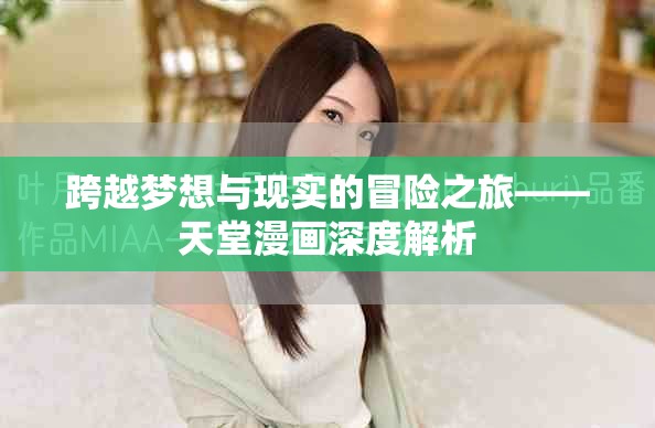跨越梦想与现实的冒险之旅——天堂漫画深度解析
