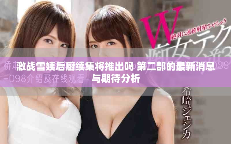 激战雪姨后厨续集将推出吗 第二部的最新消息与期待分析