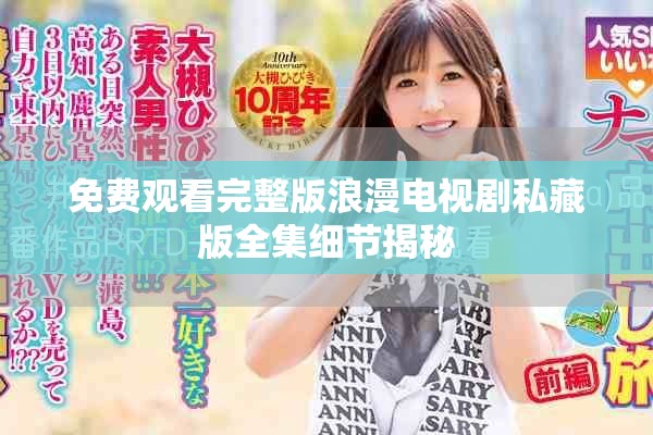 免费观看完整版浪漫电视剧私藏版全集细节揭秘