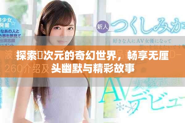 探索囧次元的奇幻世界，畅享无厘头幽默与精彩故事