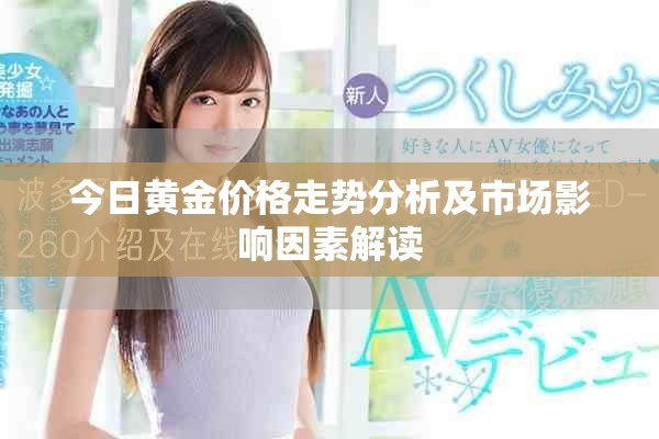 今日黄金价格走势分析及市场影响因素解读