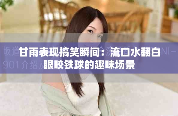 甘雨表现搞笑瞬间：流口水翻白眼咬铁球的趣味场景