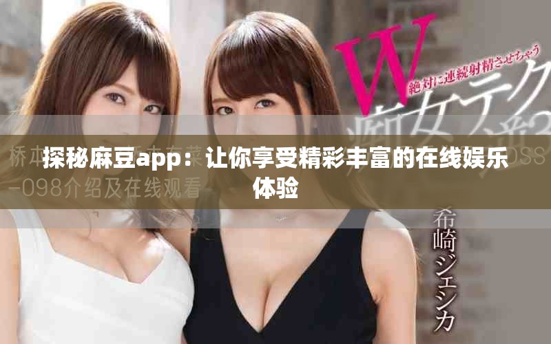 探秘麻豆app：让你享受精彩丰富的在线娱乐体验