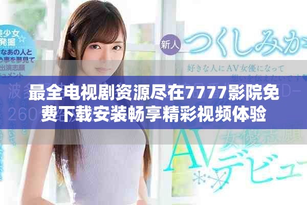 最全电视剧资源尽在7777影院免费下载安装畅享精彩视频体验