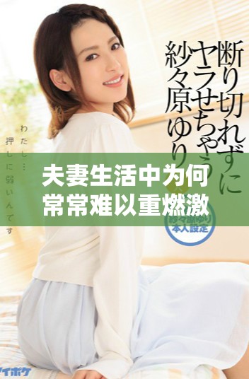 夫妻生活中为何常常难以重燃激情与活力的探讨