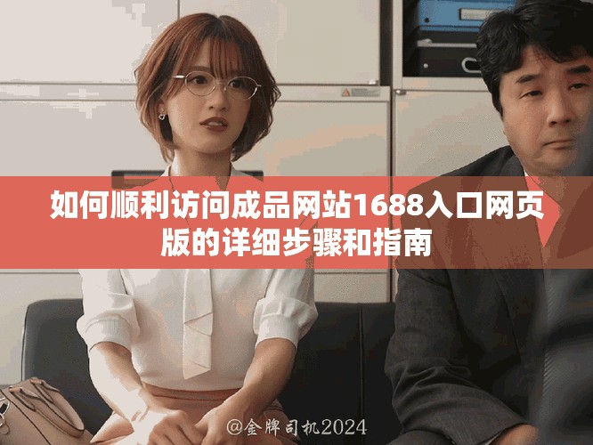 如何顺利访问成品网站1688入口网页版的详细步骤和指南
