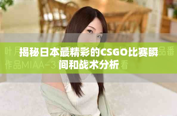 揭秘日本最精彩的CSGO比赛瞬间和战术分析