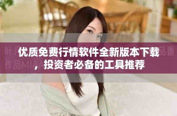 优质免费行情软件全新版本下载，投资者必备的工具推荐