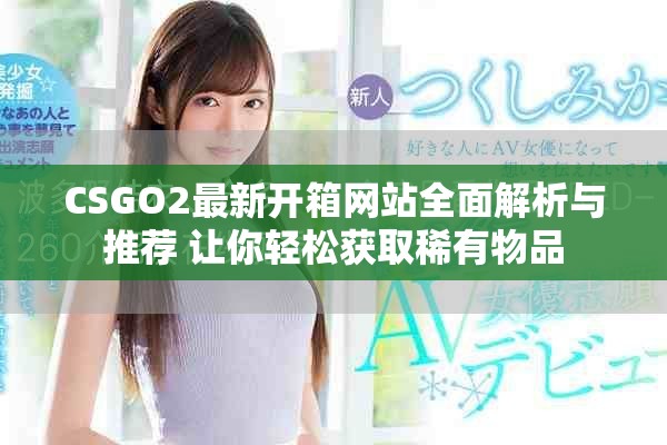 CSGO2最新开箱网站全面解析与推荐 让你轻松获取稀有物品