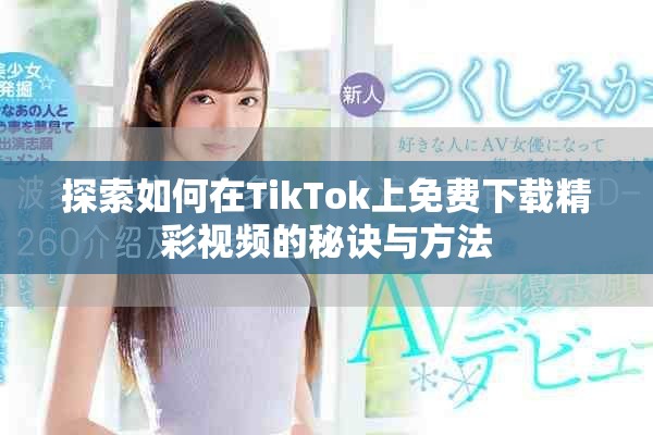 探索如何在TikTok上免费下载精彩视频的秘诀与方法