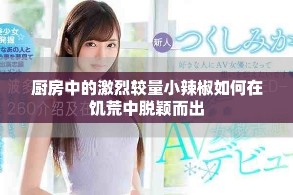 厨房中的激烈较量小辣椒如何在饥荒中脱颖而出