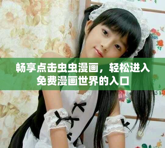 畅享点击虫虫漫画，轻松进入免费漫画世界的入口