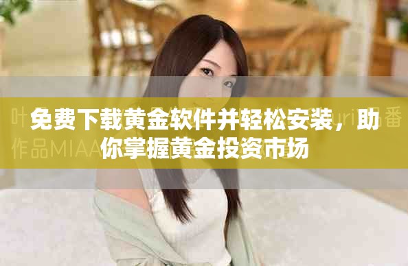 免费下载黄金软件并轻松安装，助你掌握黄金投资市场