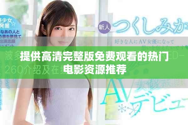 提供高清完整版免费观看的热门电影资源推荐