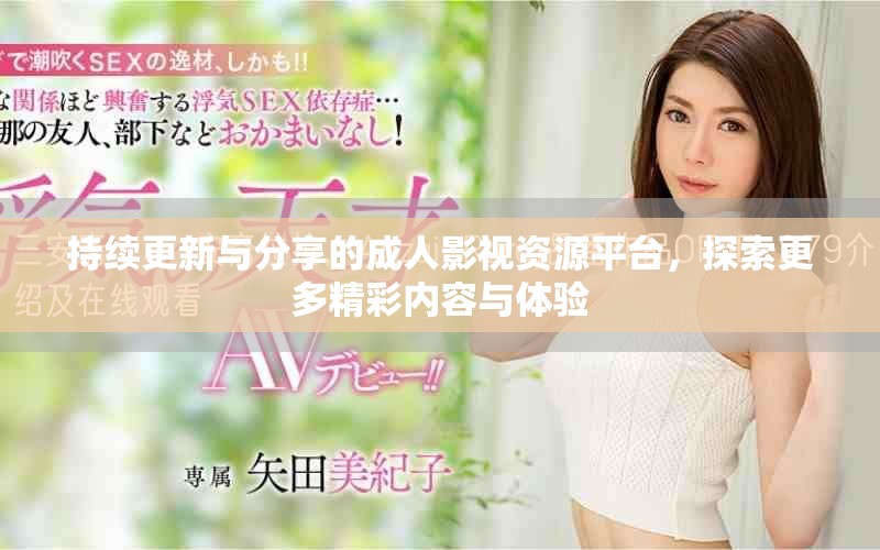 持续更新与分享的成人影视资源平台，探索更多精彩内容与体验