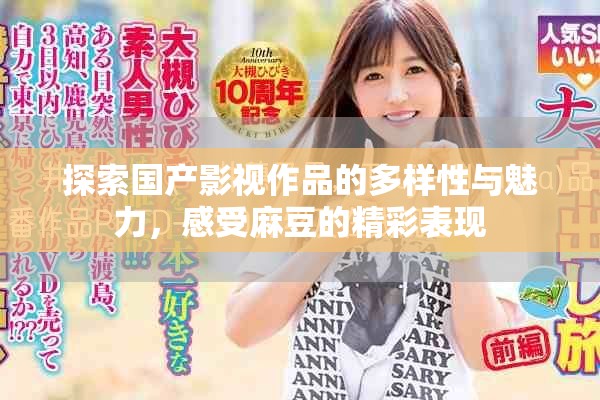 探索国产影视作品的多样性与魅力，感受麻豆的精彩表现