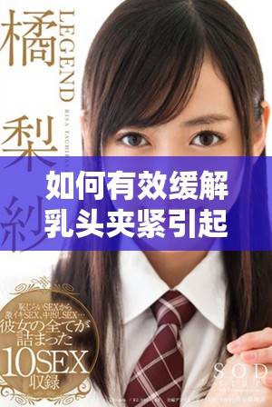 如何有效缓解乳头夹紧引起的疼痛感受与方法分享