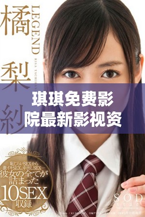 琪琪免费影院最新影视资源随时畅享你的观影梦想