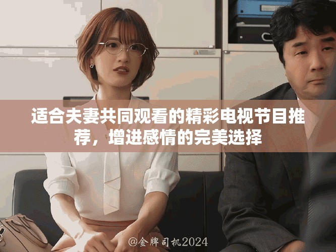 适合夫妻共同观看的精彩电视节目推荐，增进感情的完美选择